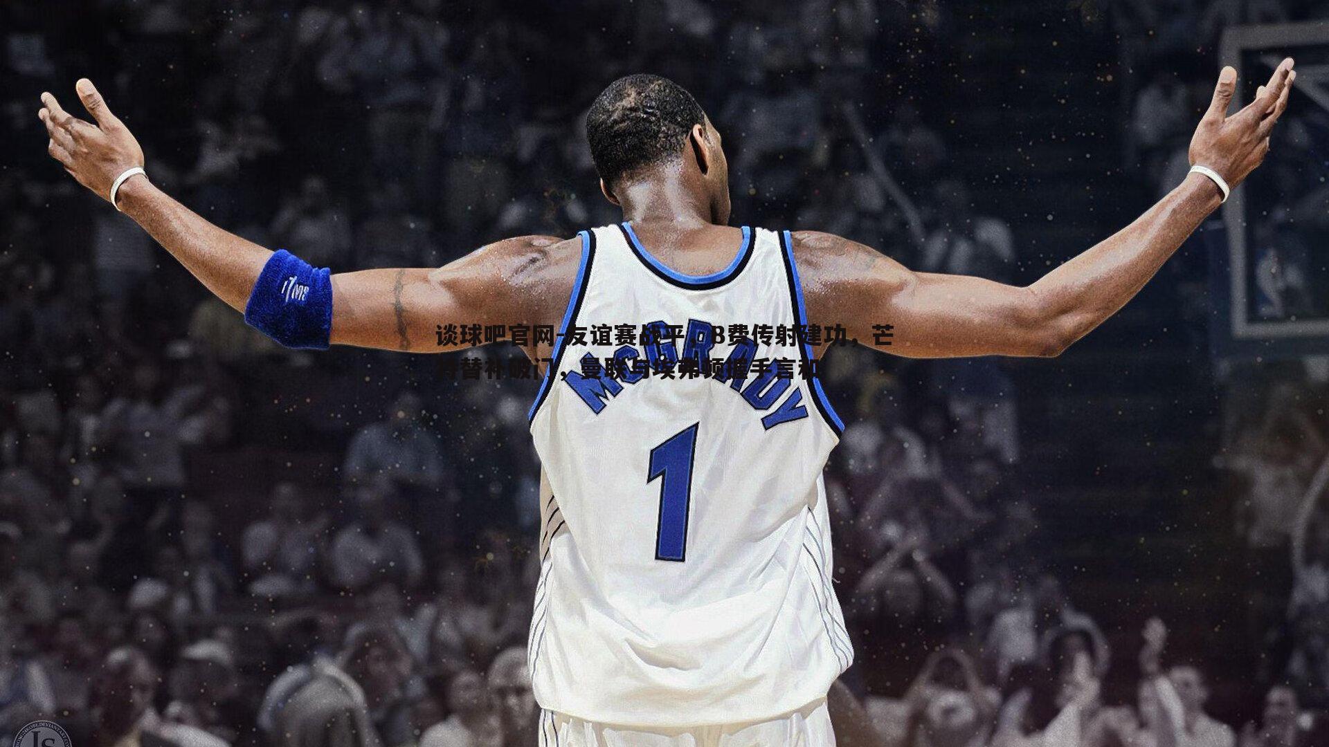 友谊赛战平，B费传射建功，芒特替补破门，曼联与埃弗顿握手言和